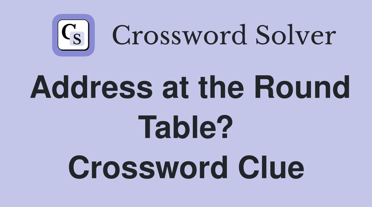 Address at the Round Table? Crossword Clue