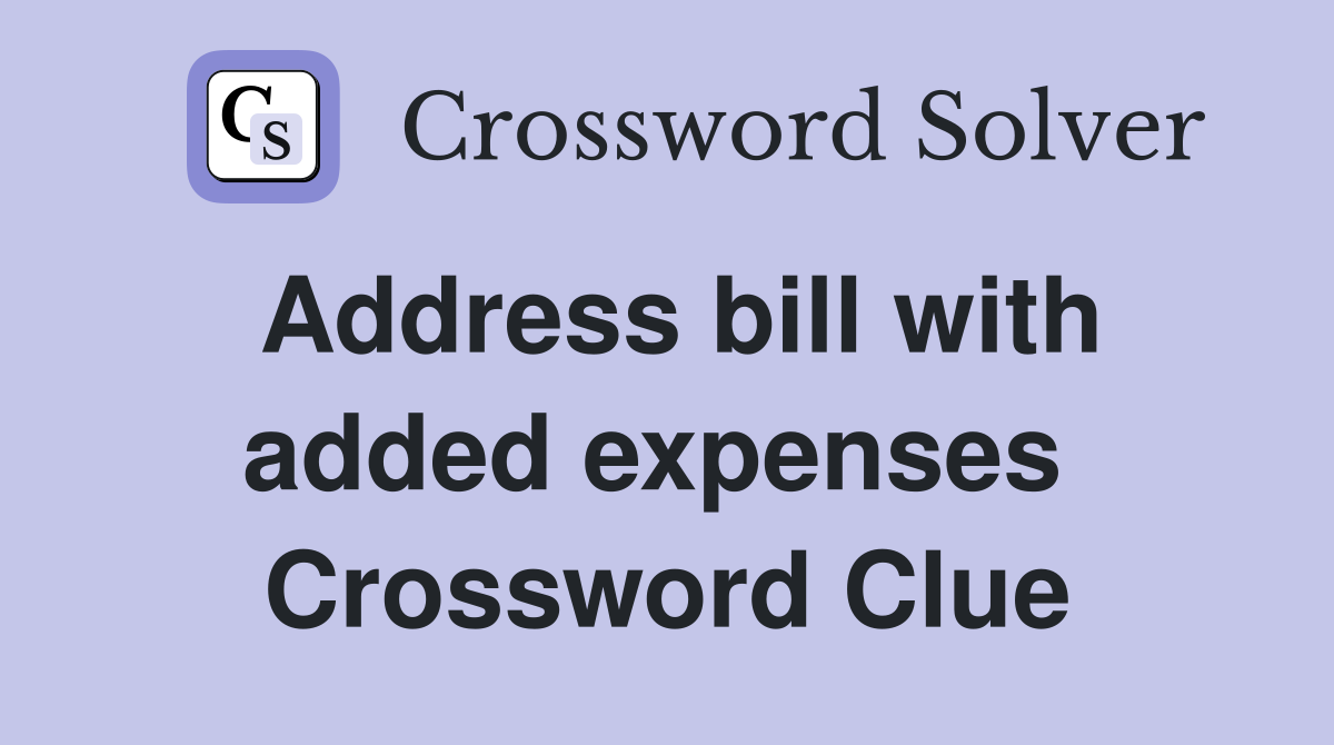 Address bill with added expenses  Crossword Clue