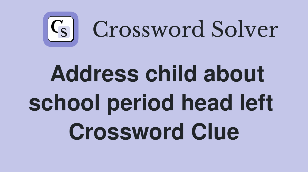 Address child about school period head left  Crossword Clue