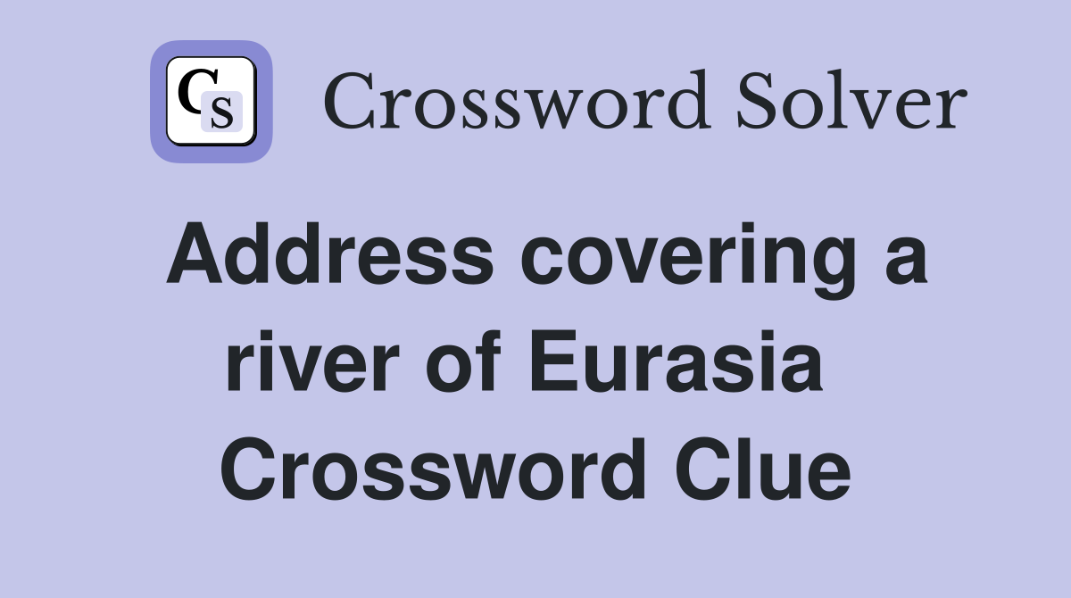 Address covering a river of Eurasia  Crossword Clue