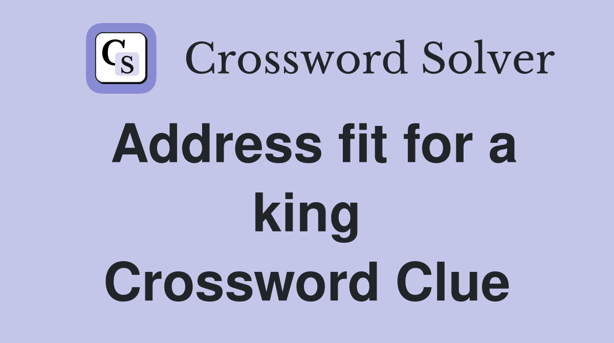 Address fit for a king Crossword Clue