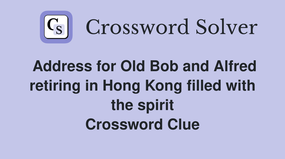 Address for Old Bob and Alfred retiring in Hong Kong filled with the spirit Crossword Clue