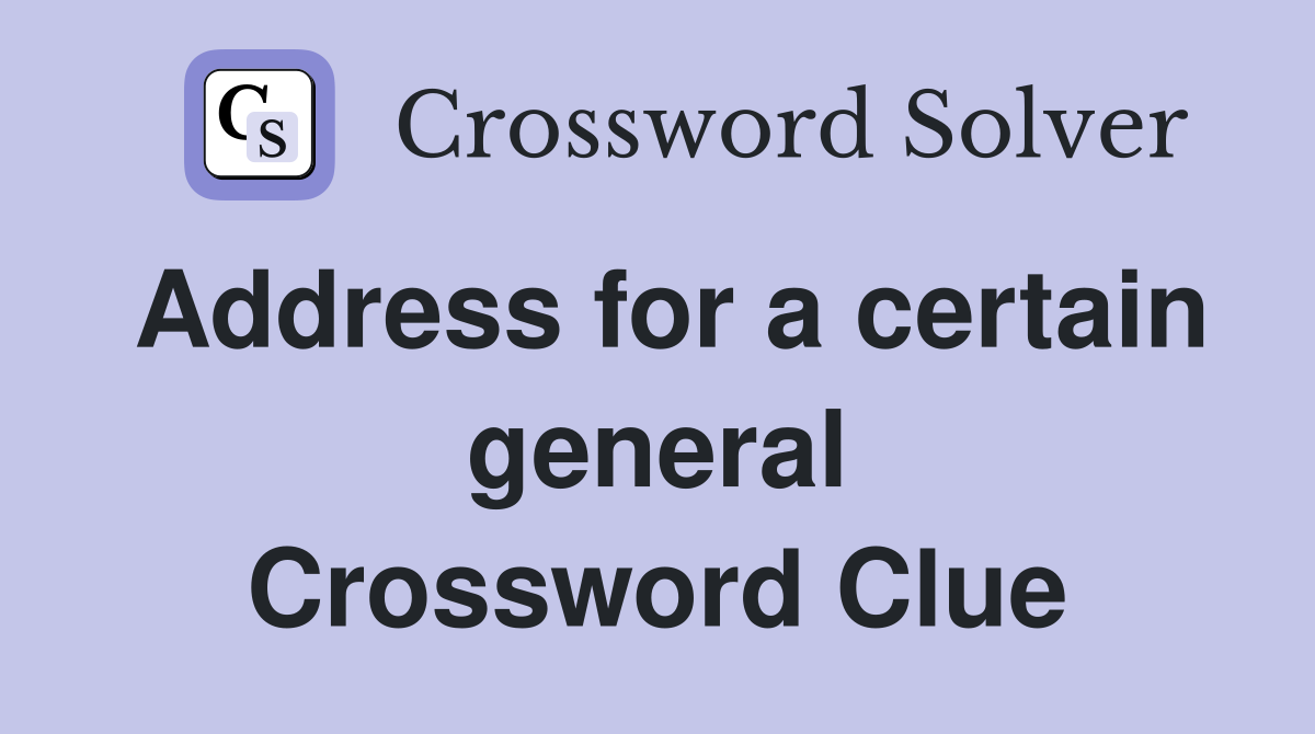 Address for a certain general Crossword Clue