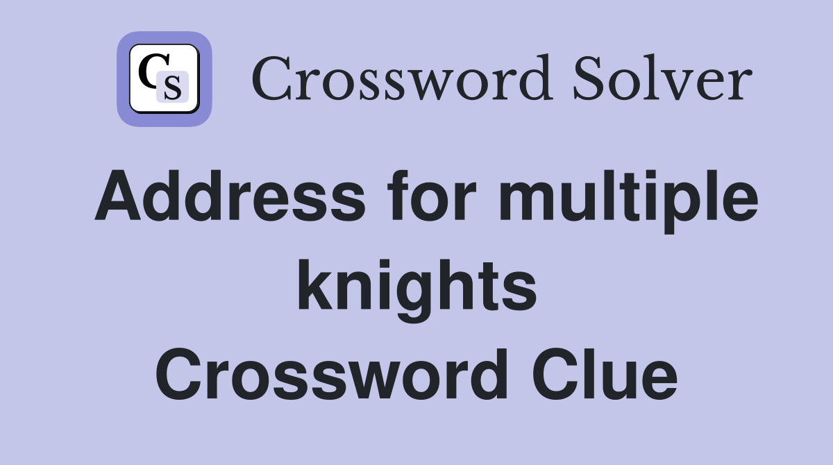 Address for multiple knights Crossword Clue