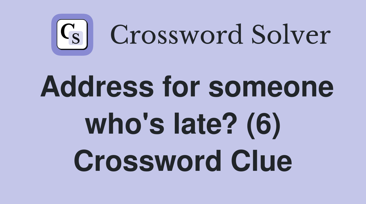 Address for someone who's late? (6) Crossword Clue