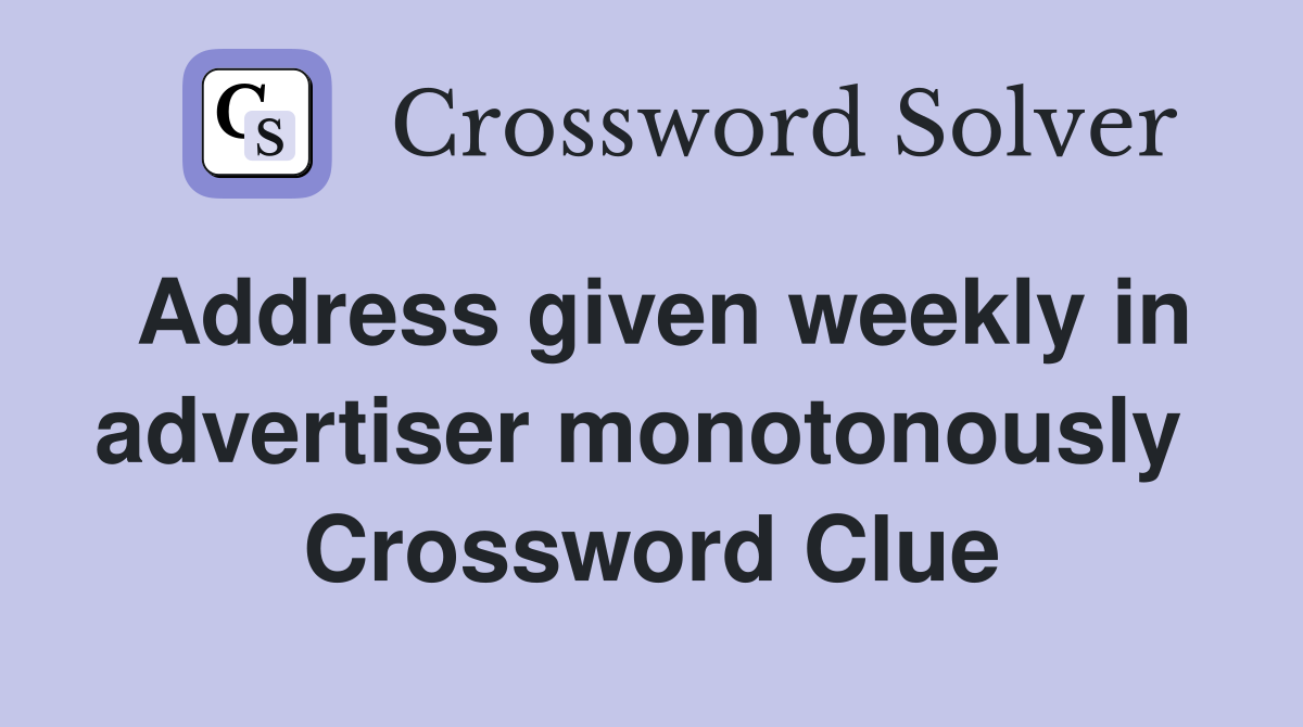 Address given weekly in advertiser monotonously  Crossword Clue