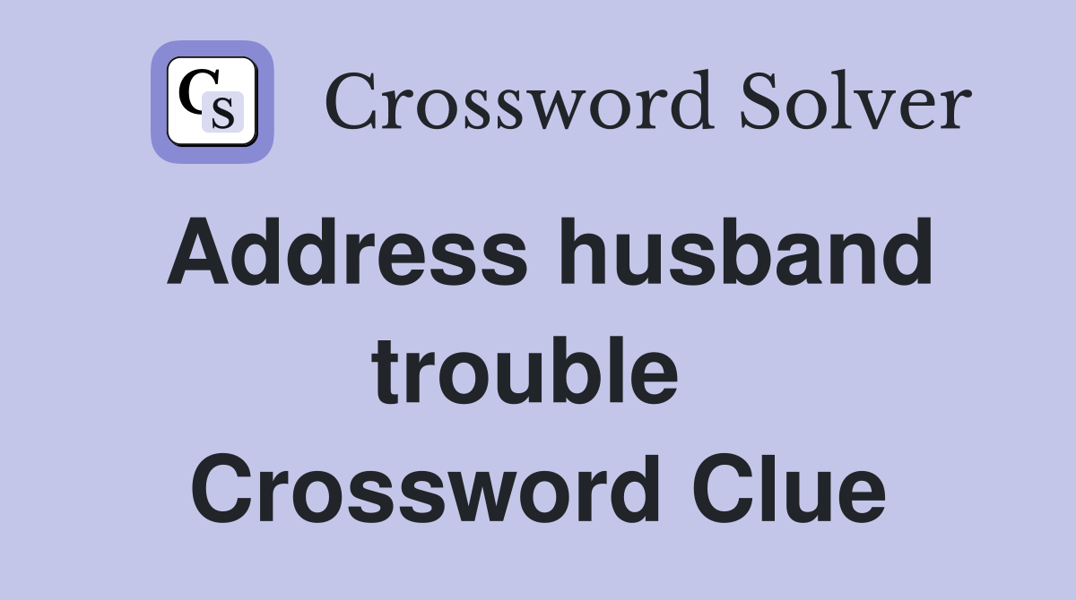 Address husband trouble  Crossword Clue