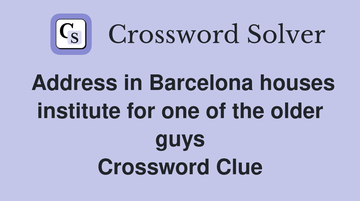 Address in Barcelona houses institute for one of the older guys Crossword Clue