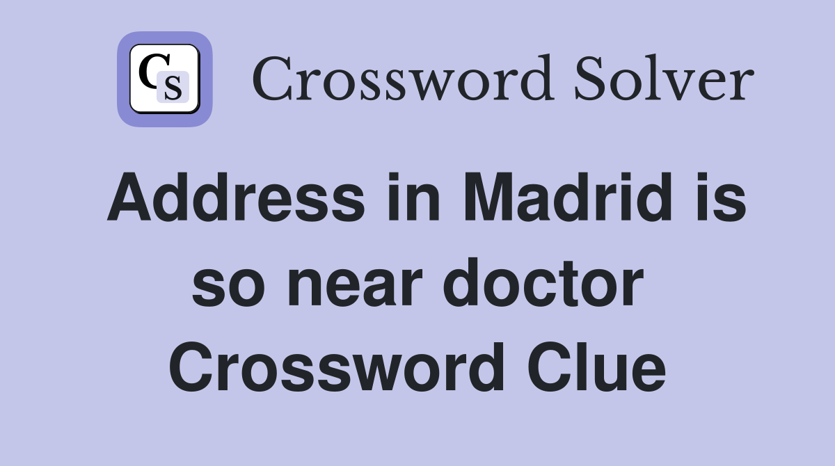 Address in Madrid is so near doctor Crossword Clue