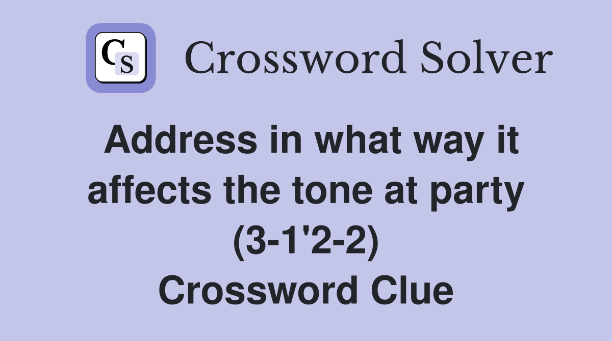 Address in what way it affects the tone at party (3-1'2-2) Crossword Clue