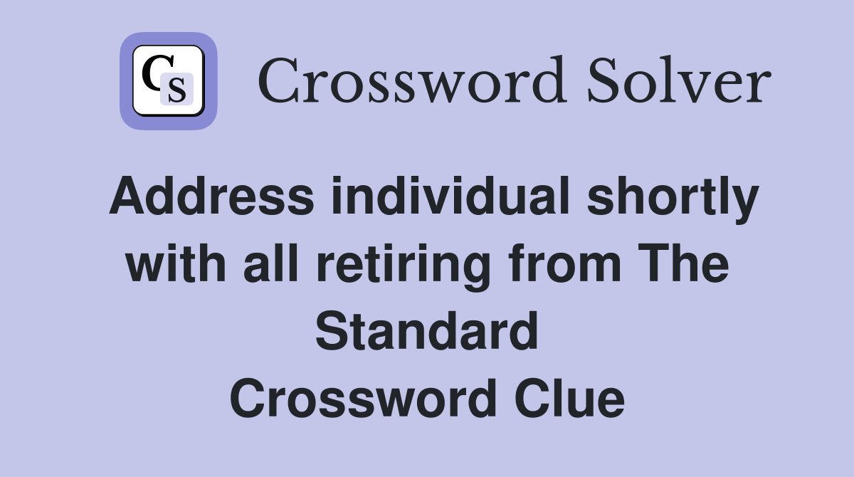 Address individual shortly with all retiring from The Standard Crossword Clue
