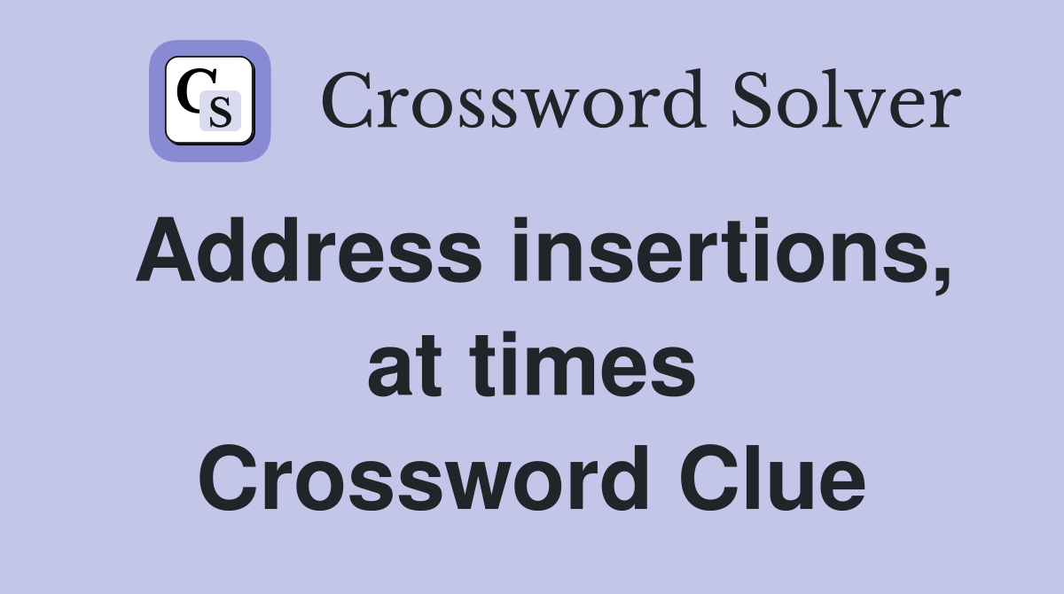 Address insertions, at times Crossword Clue