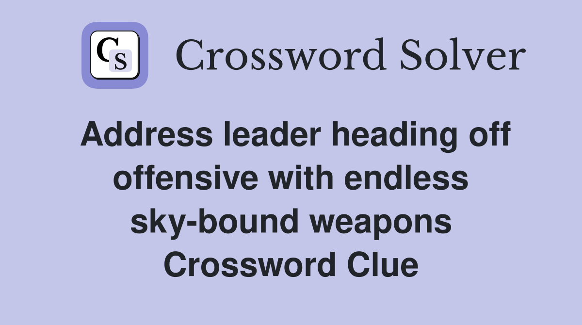 Address leader heading off offensive with endless sky-bound weapons Crossword Clue