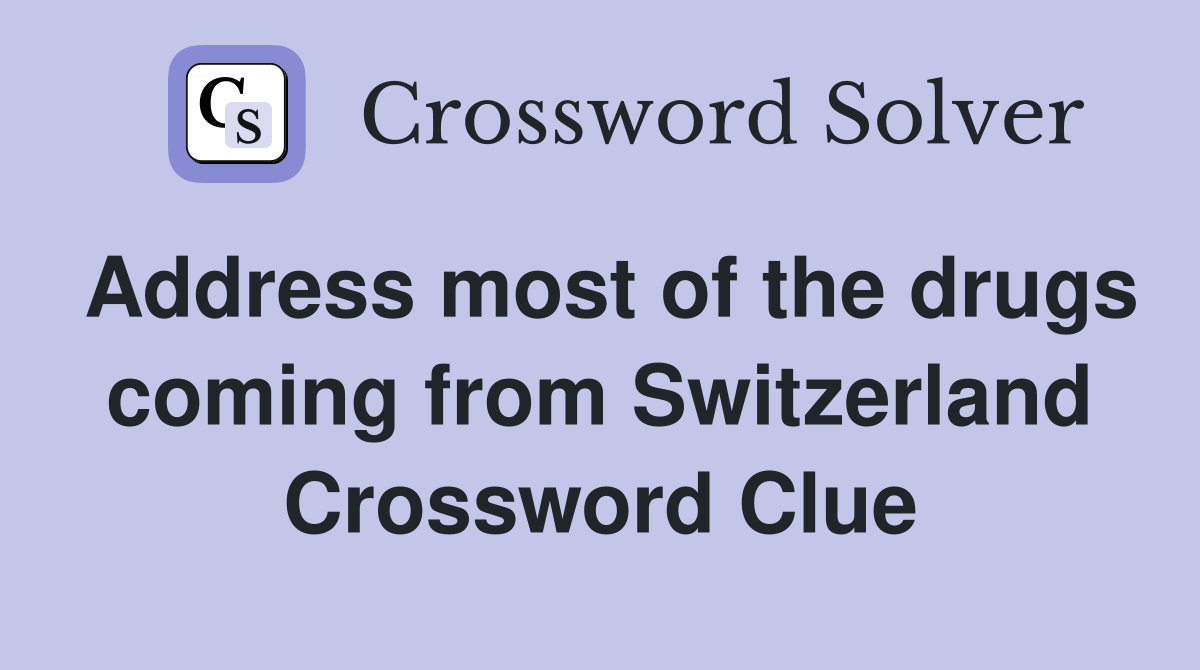 Address most of the drugs coming from Switzerland Crossword Clue