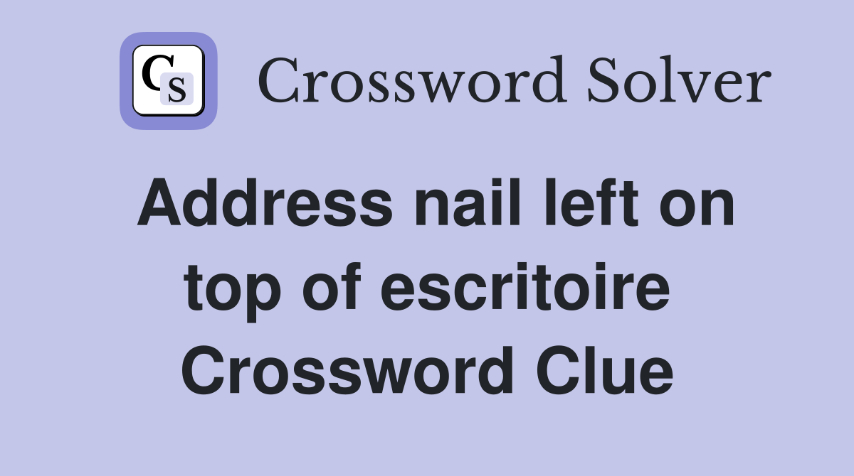 Address nail left on top of escritoire Crossword Clue