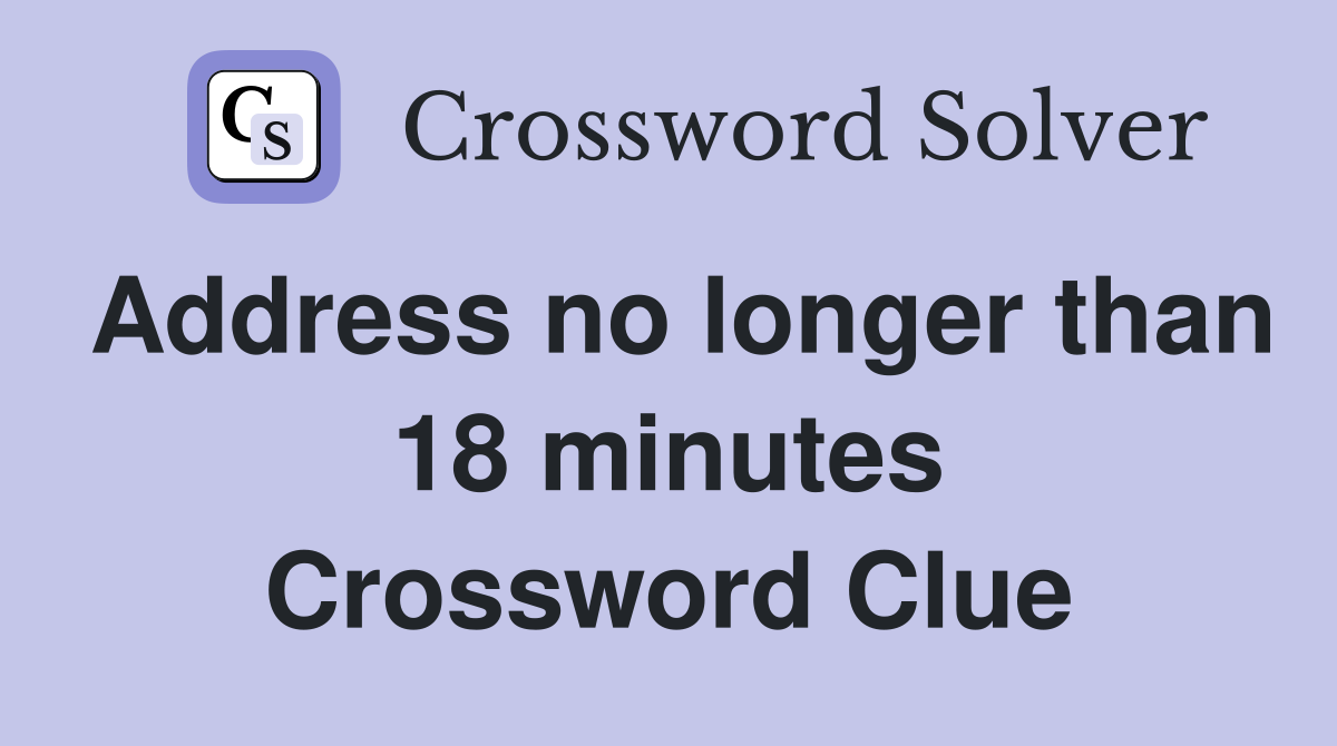 Address no longer than 18 minutes Crossword Clue
