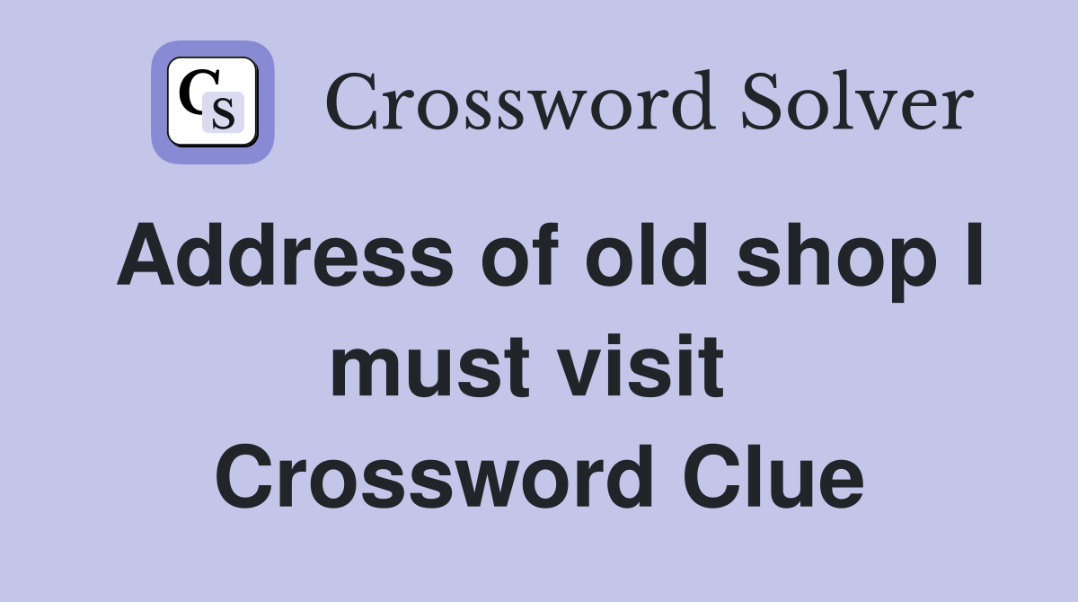 Address of old shop I must visit  Crossword Clue