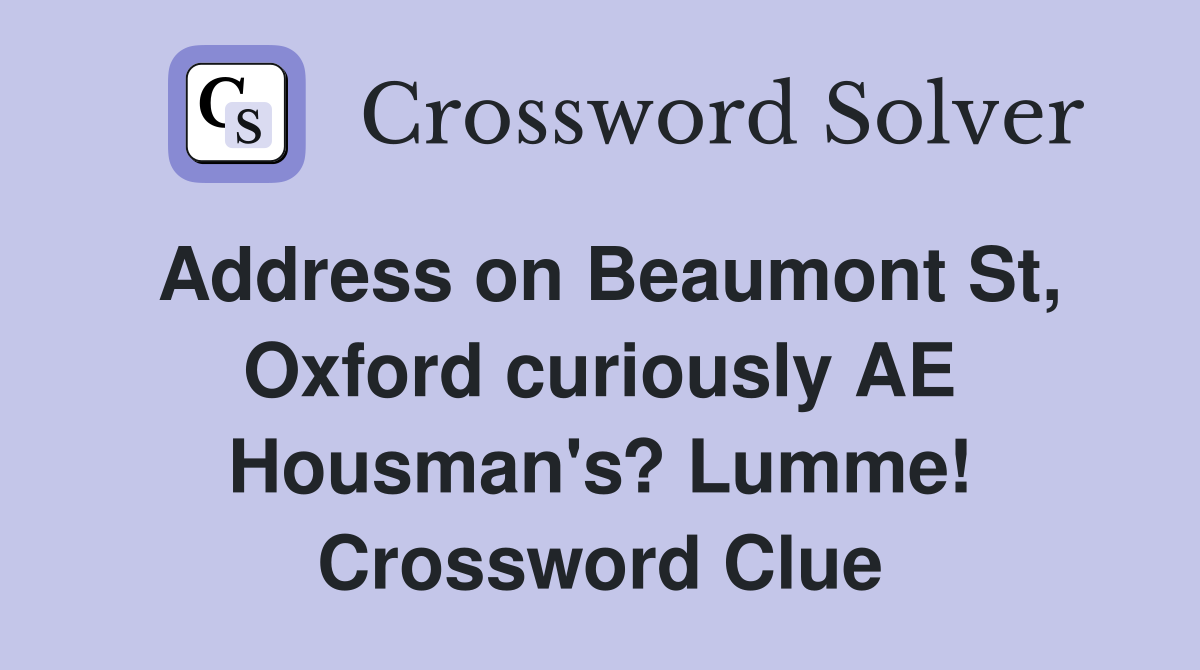 Address on Beaumont St, Oxford curiously AE Housman's? Lumme! Crossword Clue