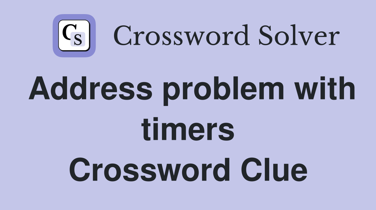 Address problem with timers Crossword Clue