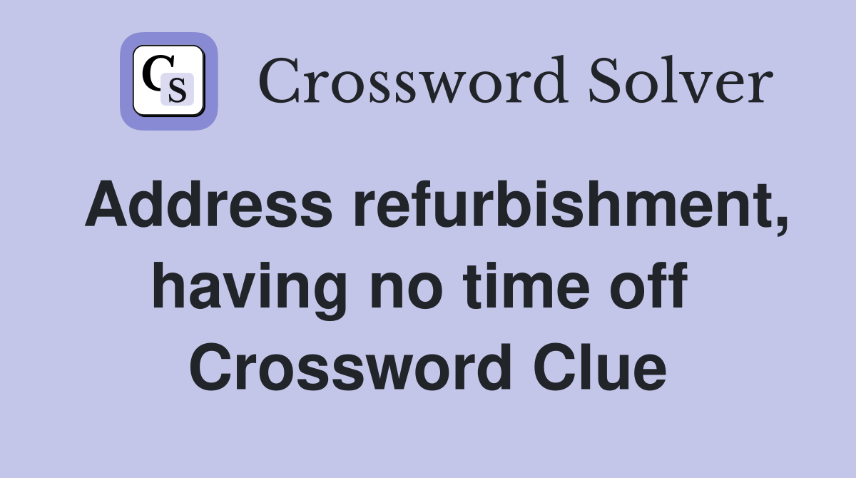 Address refurbishment, having no time off  Crossword Clue