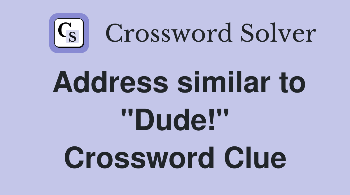 Address similar to "Dude!" Crossword Clue