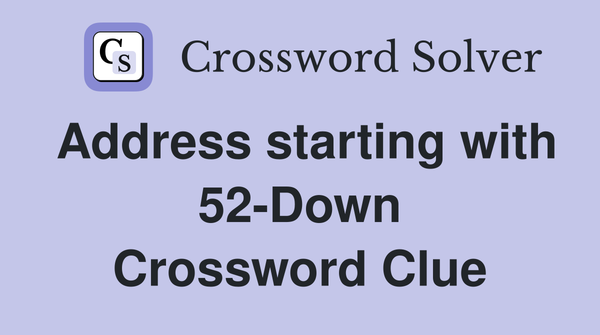 Address starting with 52-Down Crossword Clue
