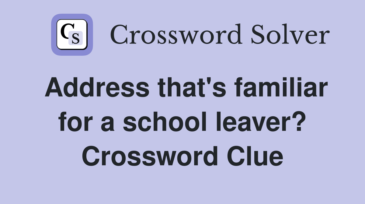 Address that's familiar for a school leaver? Crossword Clue