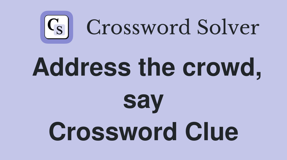 Address the crowd, say Crossword Clue