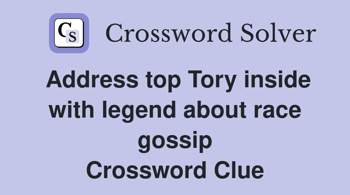Address top Tory inside with legend about race gossip Crossword Clue