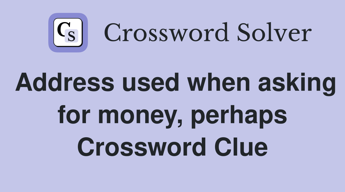 Address used when asking for money, perhaps Crossword Clue