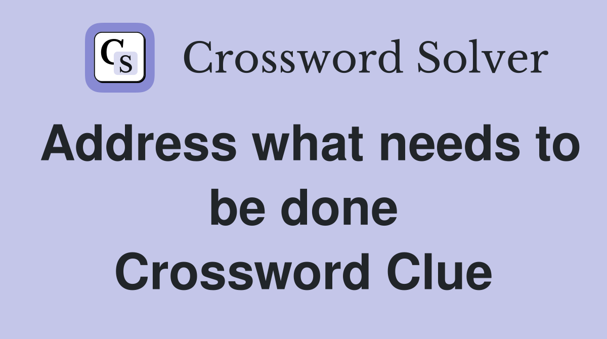 Address what needs to be done Crossword Clue
