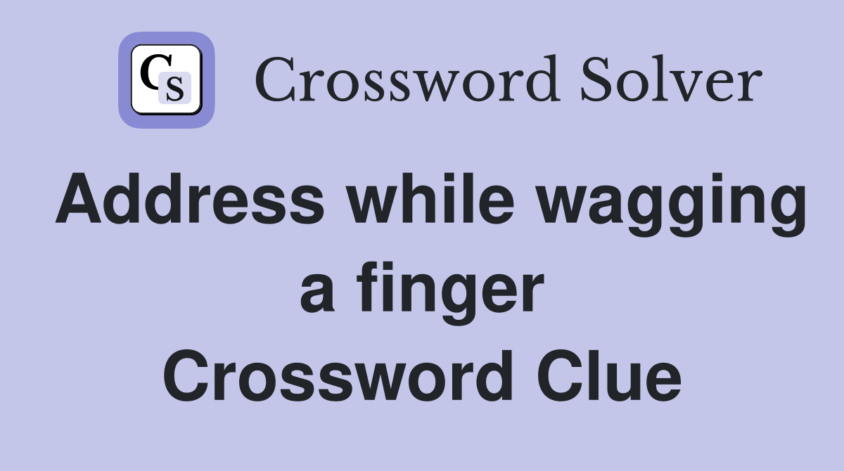Address while wagging a finger Crossword Clue