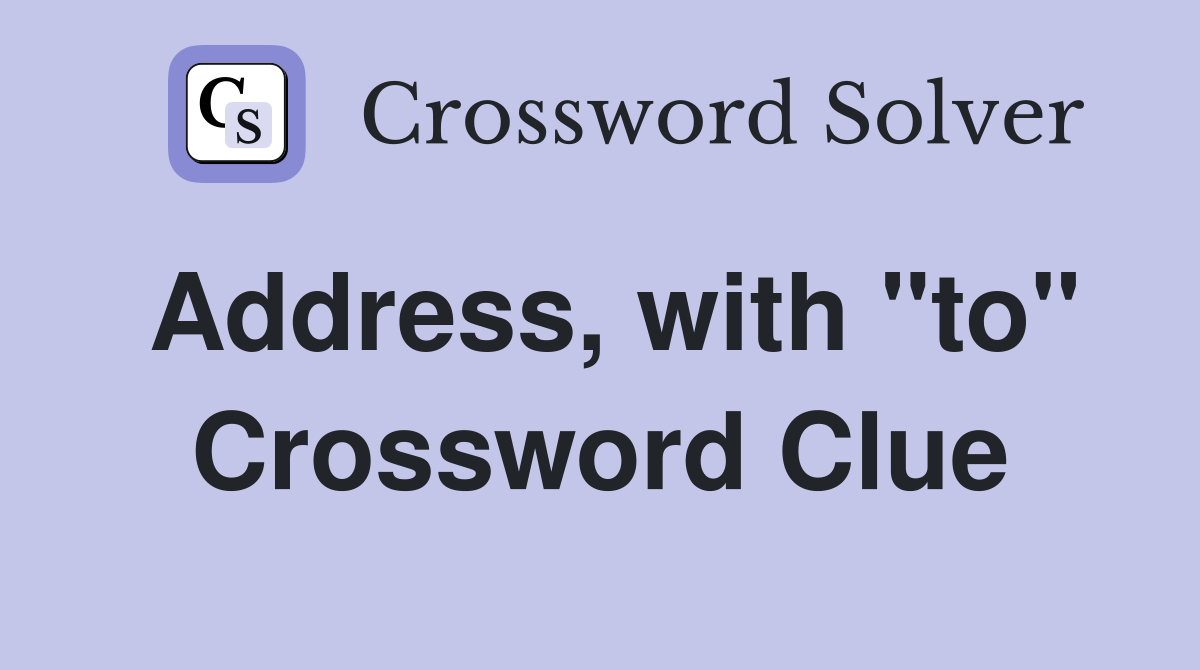 Address, with "to" Crossword Clue