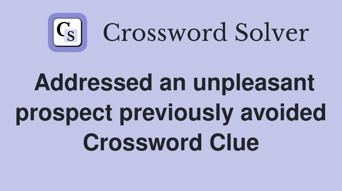 Addressed an unpleasant prospect previously avoided Crossword Clue