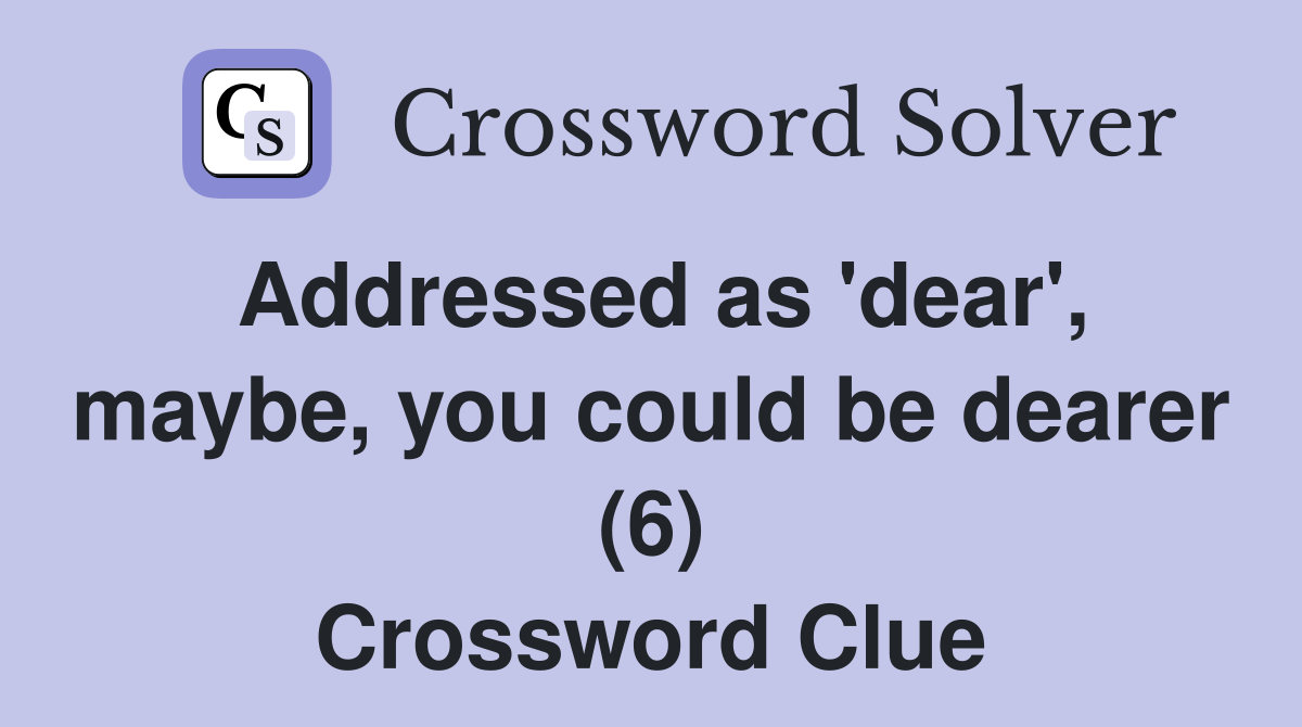 Addressed as 'dear', maybe, you could be dearer (6) Crossword Clue