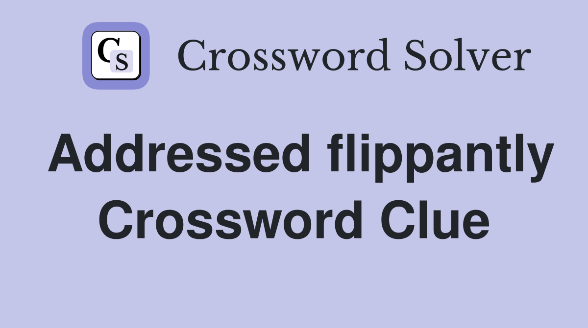 Addressed flippantly Crossword Clue