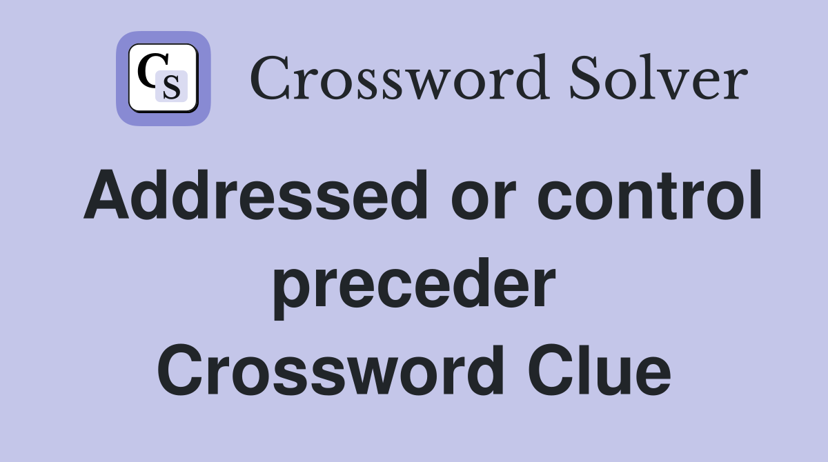 Addressed or control preceder Crossword Clue
