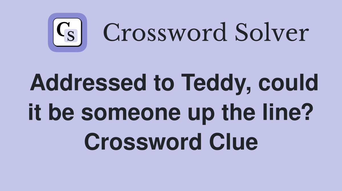 Addressed to Teddy, could it be someone up the line? Crossword Clue