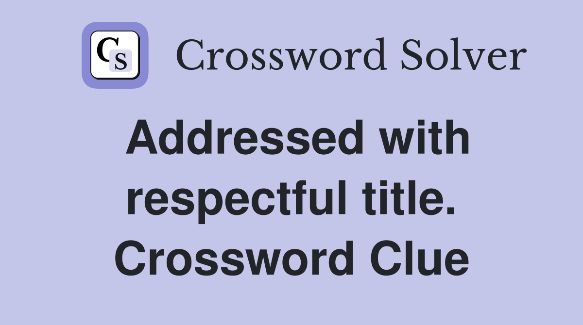 Addressed with respectful title. Crossword Clue