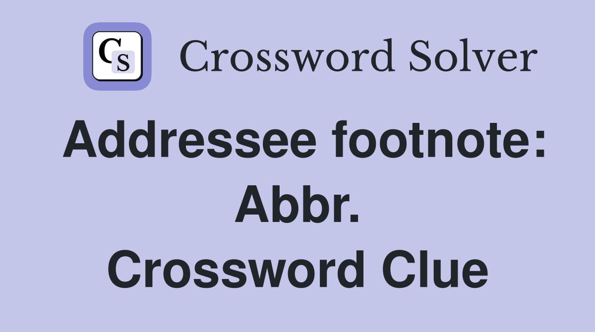 Addressee footnote: Abbr. Crossword Clue