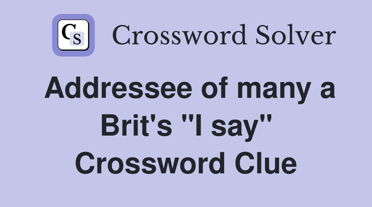 Addressee of many a Brit's "I say" Crossword Clue