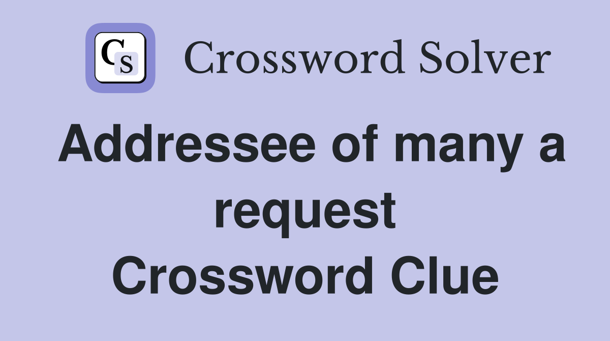 Addressee of many a request Crossword Clue