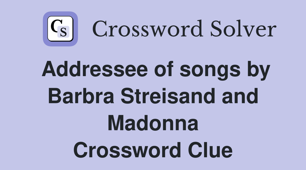 Addressee of songs by Barbra Streisand and Madonna Crossword Clue