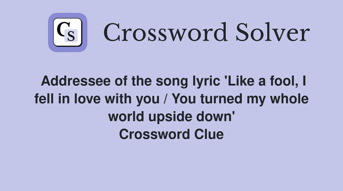 Addressee of the song lyric 'Like a fool, I fell in love with you / You turned my whole world upside down' Crossword Clue