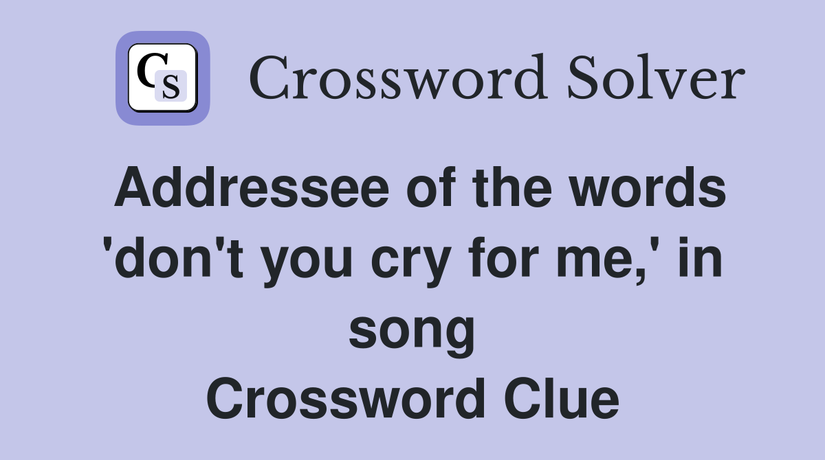 Addressee of the words 'don't you cry for me,' in song Crossword Clue