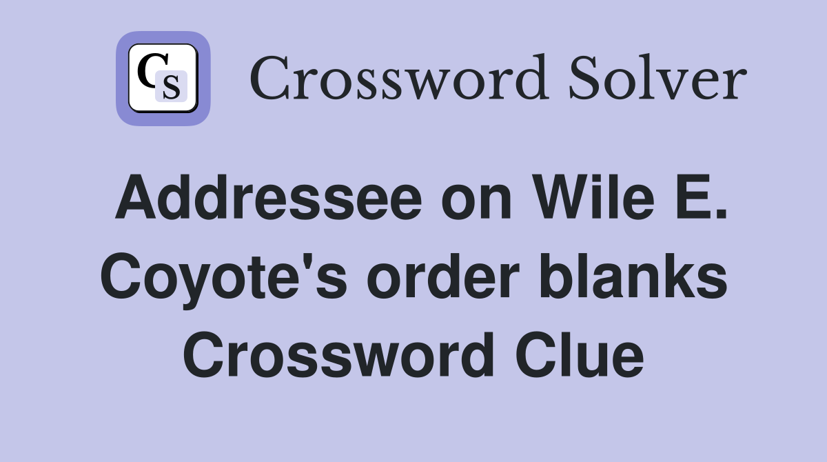 Addressee on Wile E. Coyote's order blanks Crossword Clue