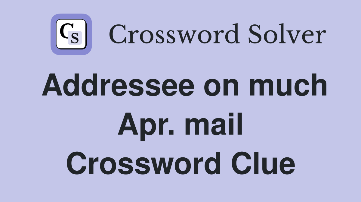 Addressee on much Apr. mail Crossword Clue