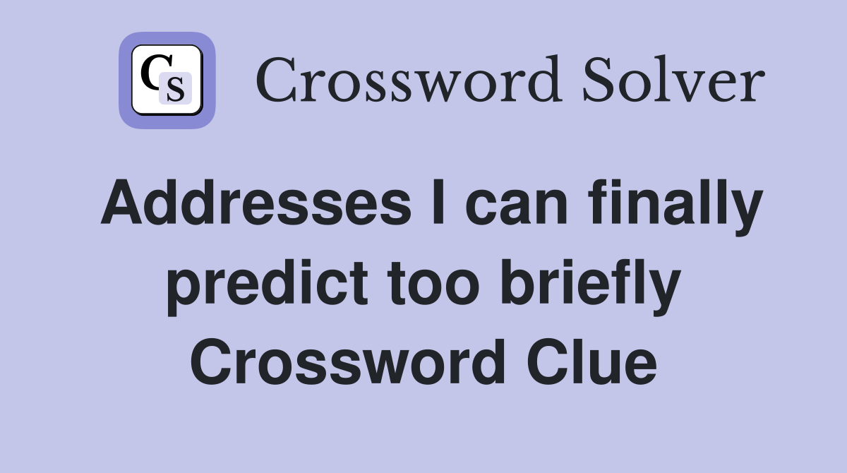 Addresses I can finally predict too briefly Crossword Clue