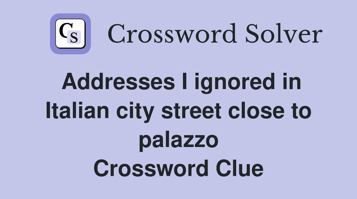 Addresses I ignored in Italian city street close to palazzo Crossword Clue