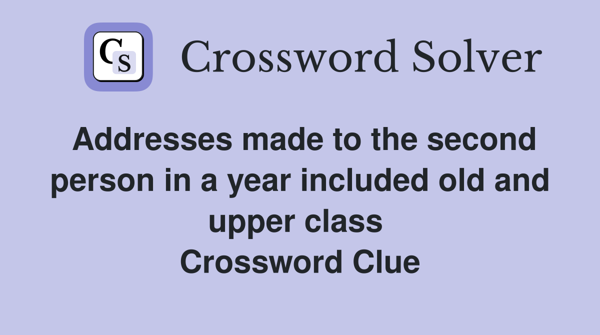 Addresses made to the second person in a year included old and upper class  Crossword Clue
